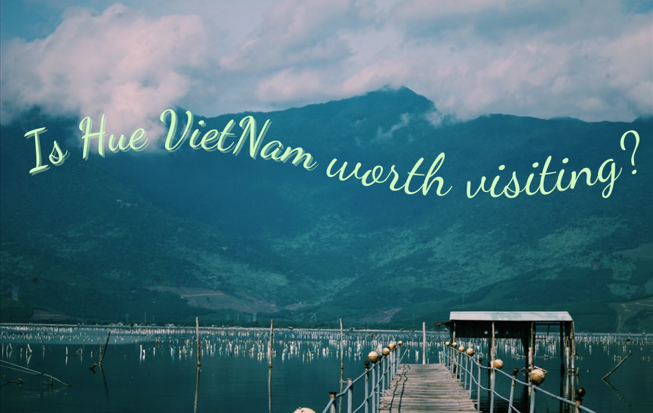 Is Hue Vietnam worth visiting? Experience the new and the unexpected